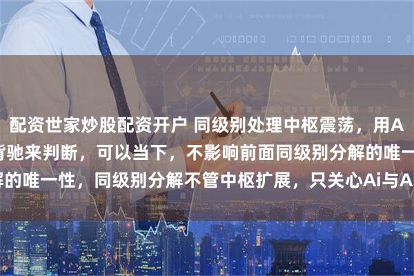 配资世家炒股配资开户 同级别处理中枢震荡，用Ai与Ai+2之间是否盘整背驰来判断，可以当下，不影响前面同级别分解的唯一性，同级别分解不管中枢扩展，只关心Ai与Ai+2之间是否盘整背驰，