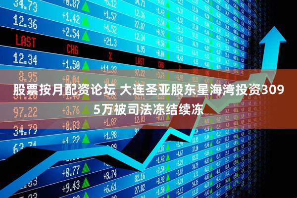 股票按月配资论坛 大连圣亚股东星海湾投资3095万被司法冻结续冻